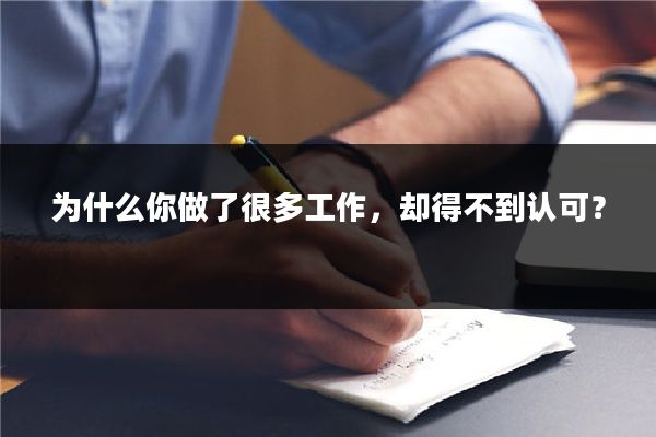 为什么你做了很多工作，却得不到认可？