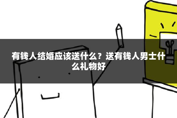 有钱人结婚应该送什么?送有钱人男士什么礼物好