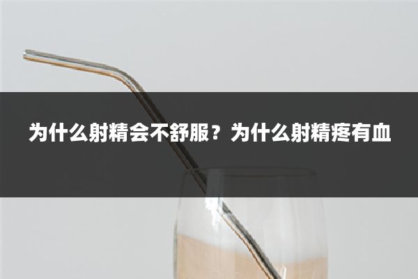 为什么射精会不舒服?为什么射精疼有血