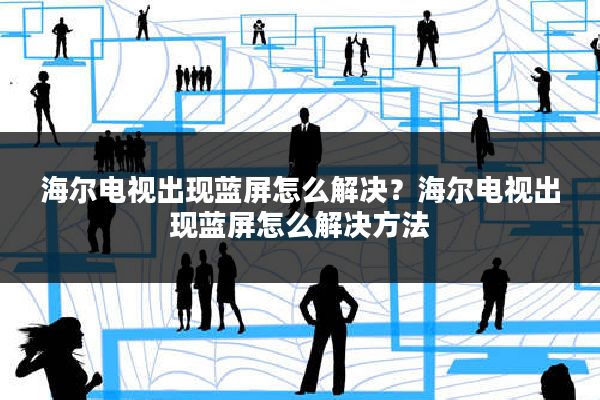 海尔电视出现蓝屏怎么解决?海尔电视出现蓝屏怎么解决方法