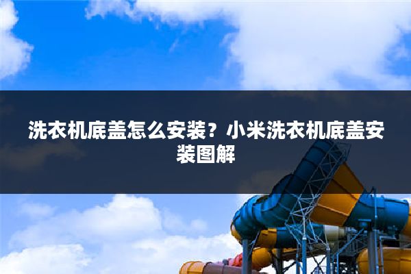 洗衣机底盖怎么安装?小米洗衣机底盖安装图解