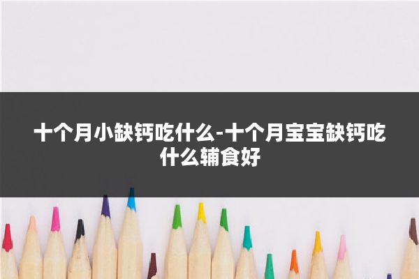 十个月小缺钙吃什么-十个月宝宝缺钙吃什么辅食好