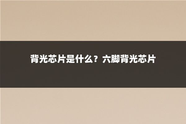 背光芯片是什么？六脚背光芯片