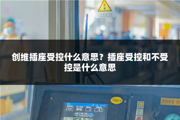 创维插座受控什么意思？插座受控和不受控是什么意思