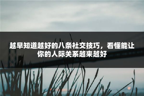 越早知道越好的八条社交技巧，看懂能让你的人际关系越来越好