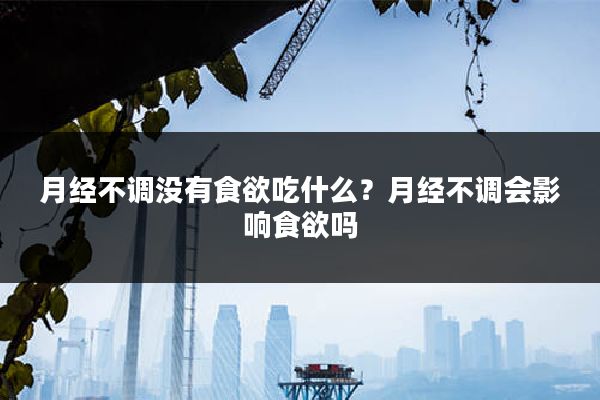 月经不调没有食欲吃什么？月经不调会影响食欲吗
