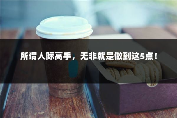 所谓人际高手,无非就是做到这5点!