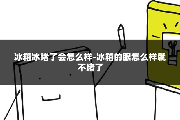 冰箱冰堵了会怎么样-冰箱的眼怎么样就不堵了