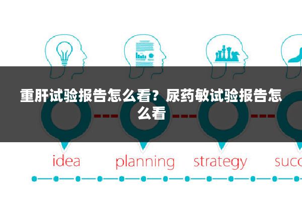 重肝试验报告怎么看?尿药敏试验报告怎么看