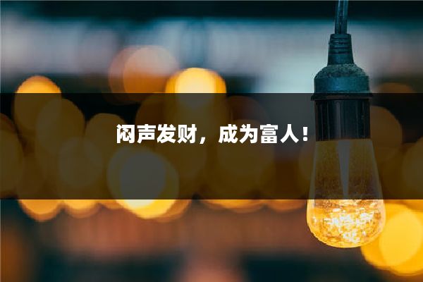 闷声发财,成为富人!