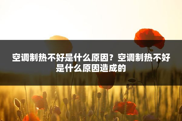空调制热不好是什么原因?空调制热不好是什么原因造成的