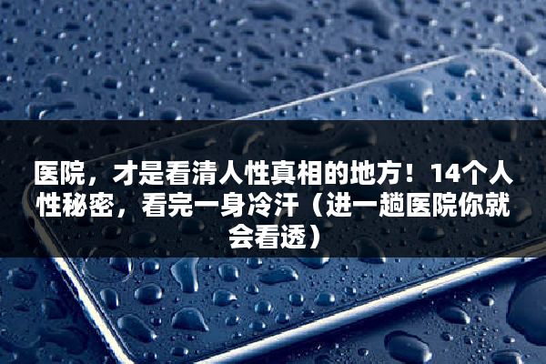 医院，才是看清人性真相的地方！14个人性秘密，看完一身冷汗（进一趟医院你就会看透）