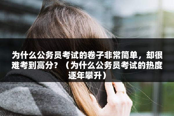 为什么公务员考试的卷子非常简单，却很难考到高分？（为什么公务员考试的热度逐年攀升）