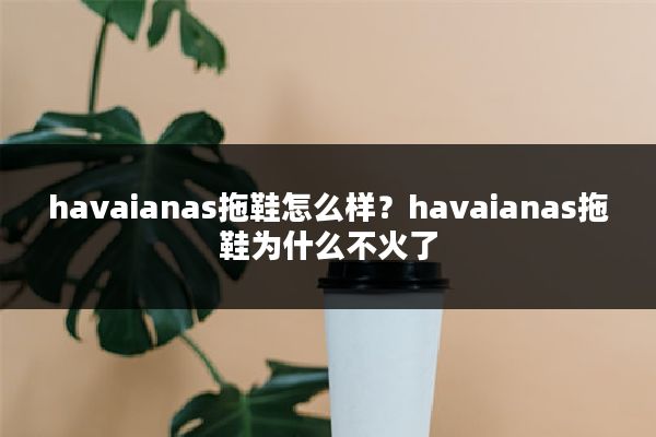 havaianas拖鞋怎么样?havaianas拖鞋为什么不火了