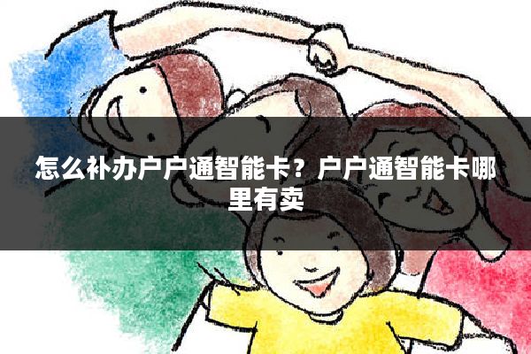 怎么补办户户通智能卡？户户通智能卡哪里有卖