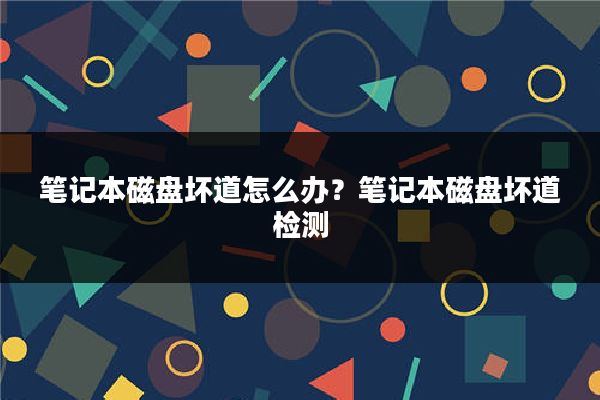 笔记本磁盘坏道怎么办？笔记本磁盘坏道检测