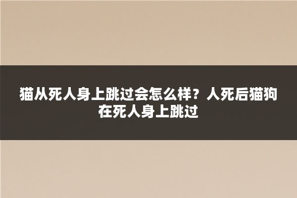 猫从死人身上跳过会怎么样?人死后猫狗在死人身上跳过