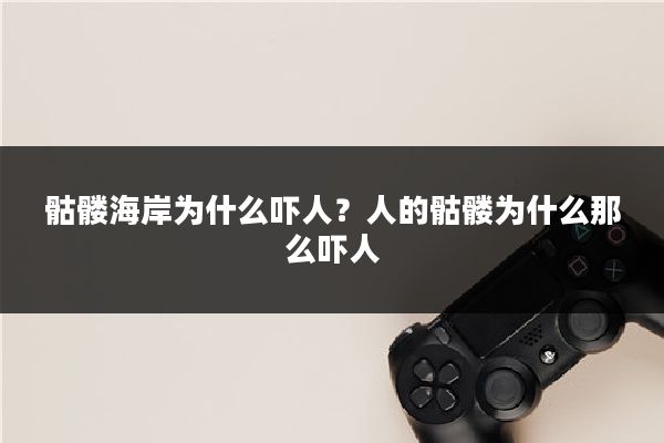 骷髅海岸为什么吓人？人的骷髅为什么那么吓人