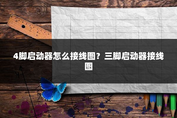 4脚启动器怎么接线图？三脚启动器接线图