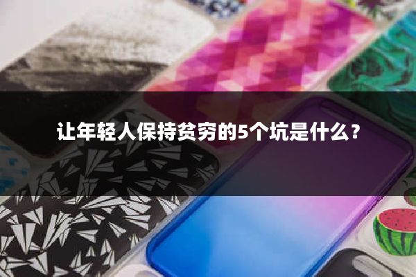 让年轻人保持贫穷的5个坑是什么？