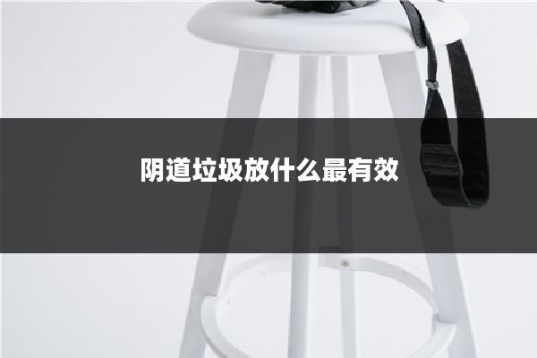 阴道垃圾放什么最有效