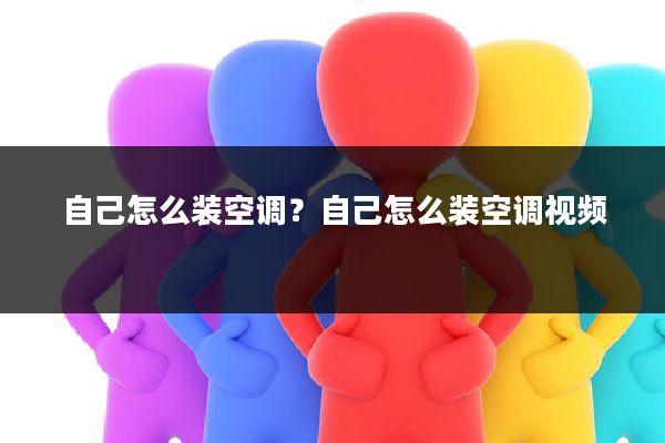 自己怎么装空调?自己怎么装空调视频