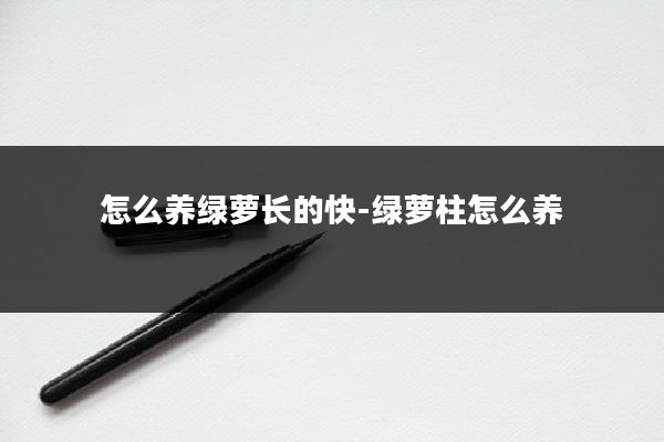 怎么养绿萝长的快-绿萝柱怎么养
