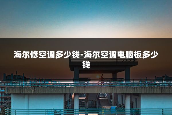 海尔修空调多少钱-海尔空调电脑板多少钱