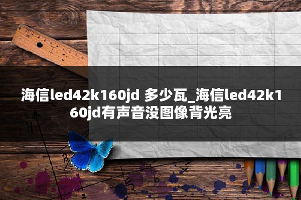 海信led42k160jd 多少瓦_海信led42k160jd有声音没图像背光亮