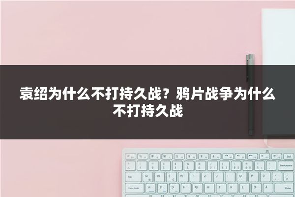 袁绍为什么不打持久战？鸦片战争为什么不打持久战