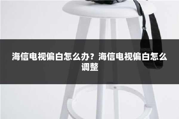 海信电视偏白怎么办？海信电视偏白怎么调整