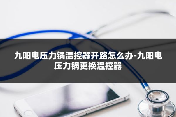 九阳电压力锅温控器开路怎么办-九阳电压力锅更换温控器
