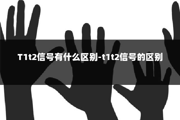 T1t2信号有什么区别-t1t2信号的区别