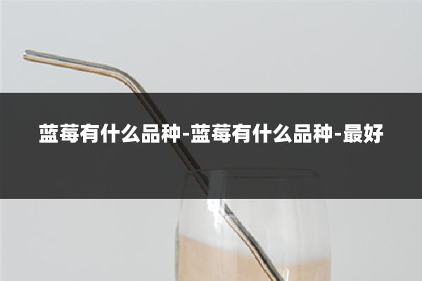 蓝莓有什么品种-蓝莓有什么品种-最好