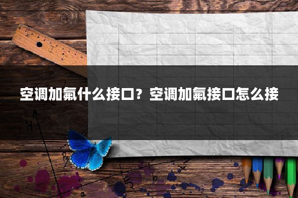 空调加氟什么接口？空调加氟接口怎么接