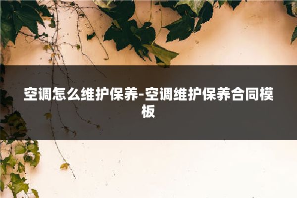 空调怎么维护保养-空调维护保养合同模板