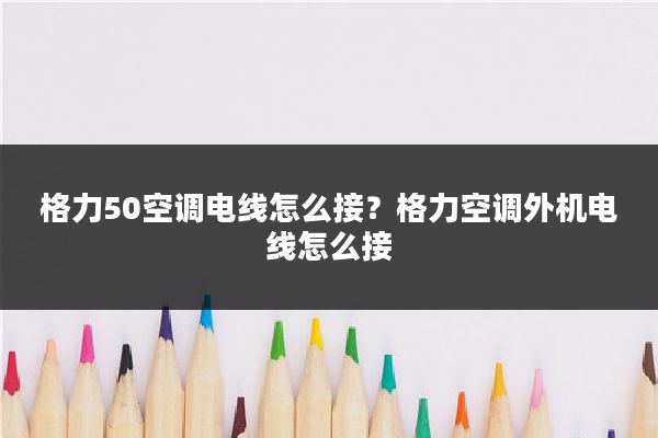 格力50空调电线怎么接？格力空调外机电线怎么接