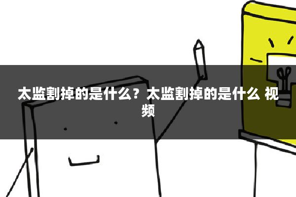 太监割掉的是什么？太监割掉的是什么 视频