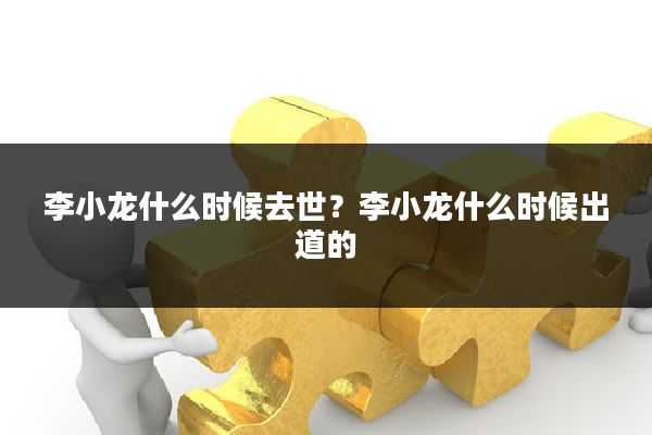 李小龙什么时候去世？李小龙什么时候出道的