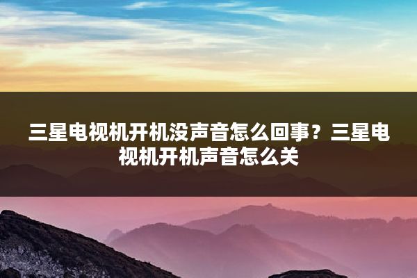 三星电视机开机没声音怎么回事?三星电视机开机声音怎么关