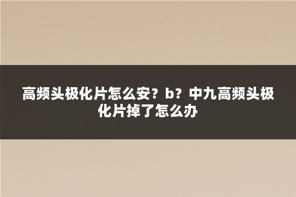 高频头极化片怎么安？b？中九高频头极化片掉了怎么办