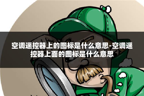 空调遥控器上的图标是什么意思-空调遥控器上面的图标是什么意思