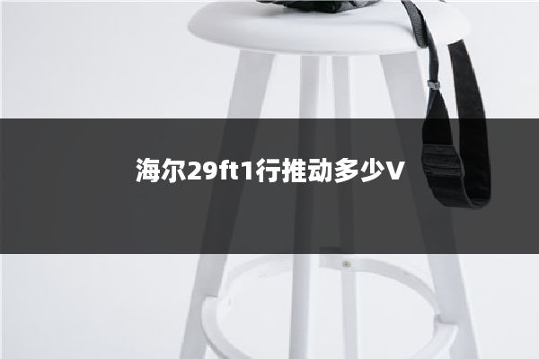 海尔29ft1行推动多少V