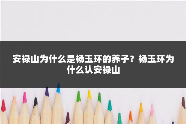 安禄山为什么是杨玉环的养子？杨玉环为什么认安禄山