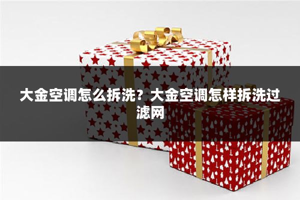 大金空调怎么拆洗?大金空调怎样拆洗过滤网