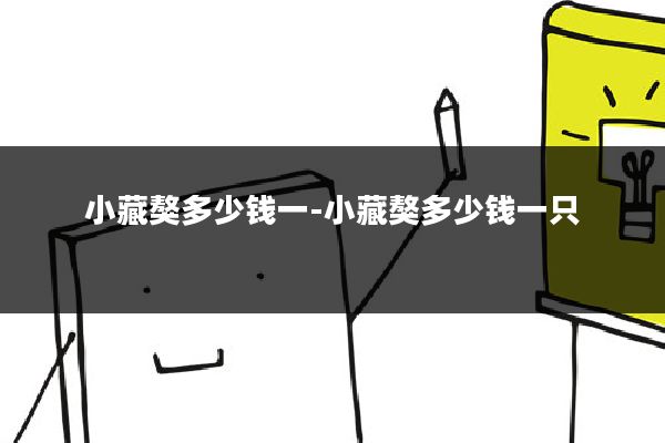 小藏獒多少钱一-小藏獒多少钱一只