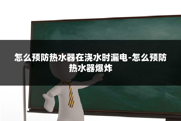 怎么预防热水器在浇水时漏电-怎么预防热水器爆炸