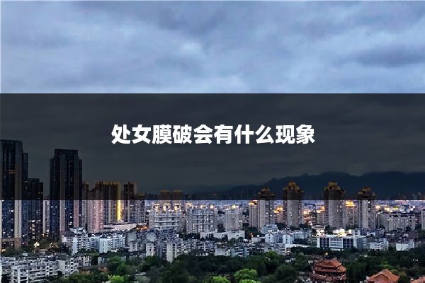 处女膜破会有什么现象