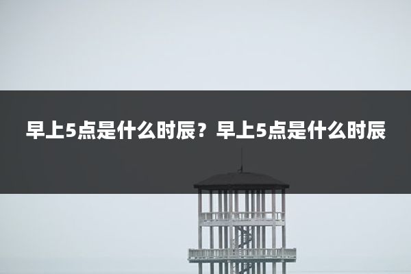 早上5点是什么时辰?早上5点是什么时辰
