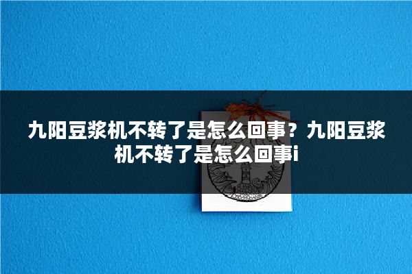 九阳豆浆机不转了是怎么回事？九阳豆浆机不转了是怎么回事i